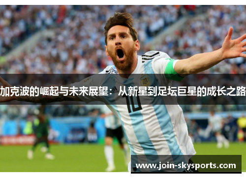 加克波的崛起与未来展望：从新星到足坛巨星的成长之路