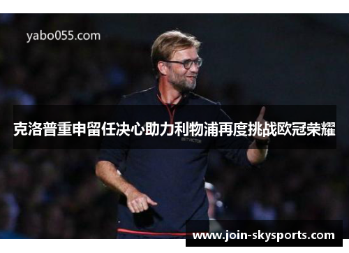 克洛普重申留任决心助力利物浦再度挑战欧冠荣耀
