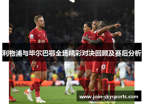 利物浦与毕尔巴鄂全场精彩对决回顾及赛后分析