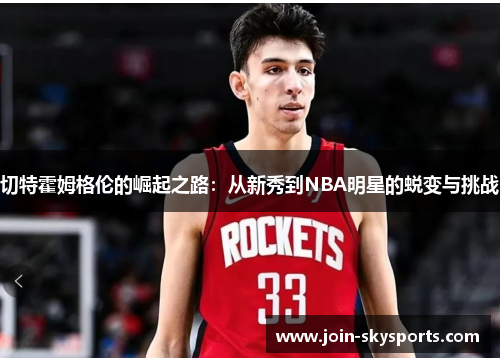 切特霍姆格伦的崛起之路:从新秀到NBA明星的蜕变与挑战 切特霍姆格伦的崛起之路:从新秀到NBA明星的蜕变与挑战