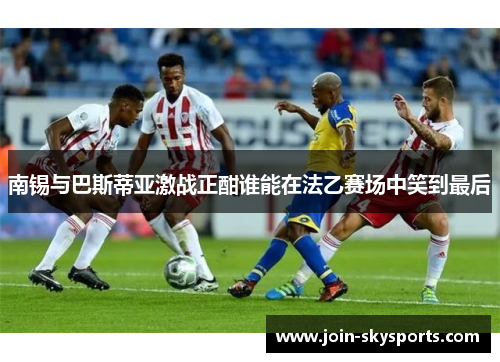 南锡与巴斯蒂亚激战正酣谁能在法乙赛场中笑到最后