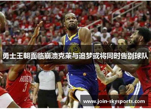 勇士王朝面临崩溃克莱与追梦或将同时告别球队