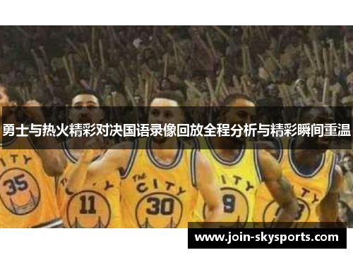 勇士与热火精彩对决国语录像回放全程分析与精彩瞬间重温