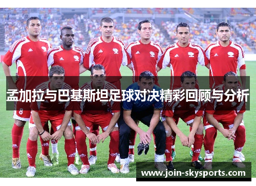 孟加拉与巴基斯坦足球对决精彩回顾与分析