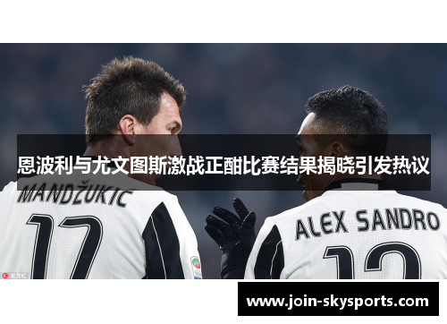 恩波利与尤文图斯激战正酣比赛结果揭晓引发热议