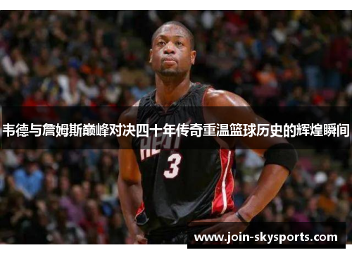 韦德与詹姆斯巅峰对决四十年传奇重温篮球历史的辉煌瞬间