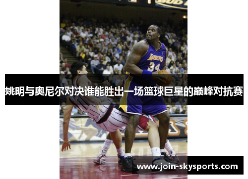 姚明与奥尼尔对决谁能胜出一场篮球巨星的巅峰对抗赛