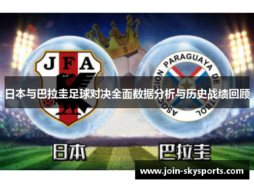 日本与巴拉圭足球对决全面数据分析与历史战绩回顾 日本与巴拉圭足球对决全面数据分析与历史战绩回顾