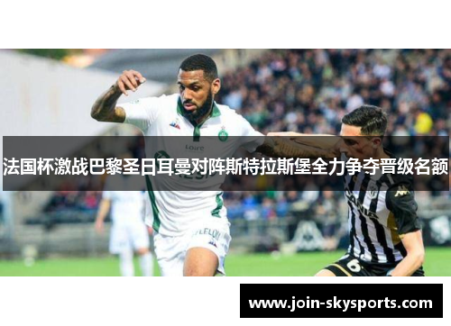法国杯激战巴黎圣日耳曼对阵斯特拉斯堡全力争夺晋级名额