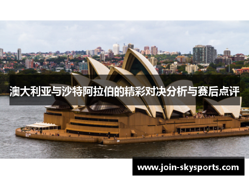 澳大利亚与沙特阿拉伯的精彩对决分析与赛后点评